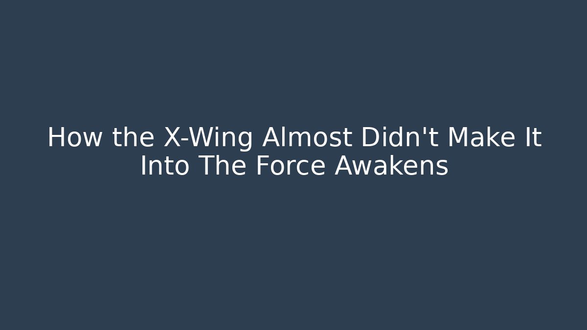 How the X-Wing Almost Didn't Make It Into The Force Awakens