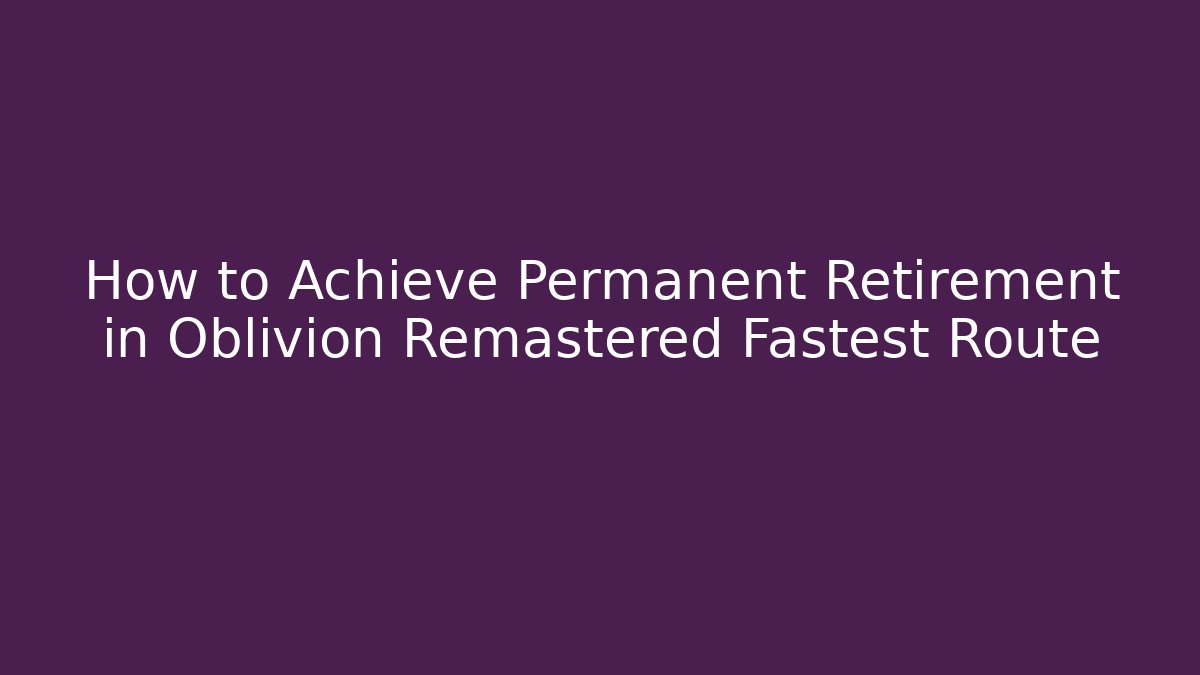 How to Achieve Permanent Retirement in Oblivion Remastered Fastest Route