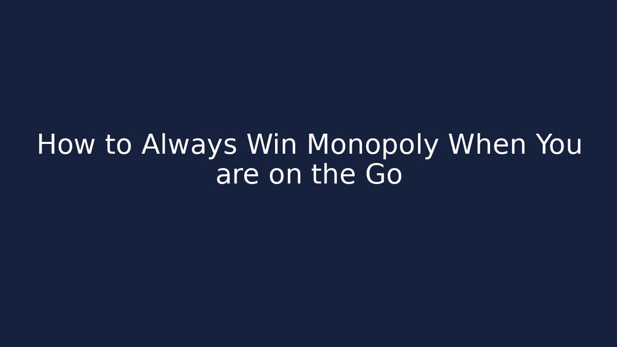 How to Always Win Monopoly When You are on the Go