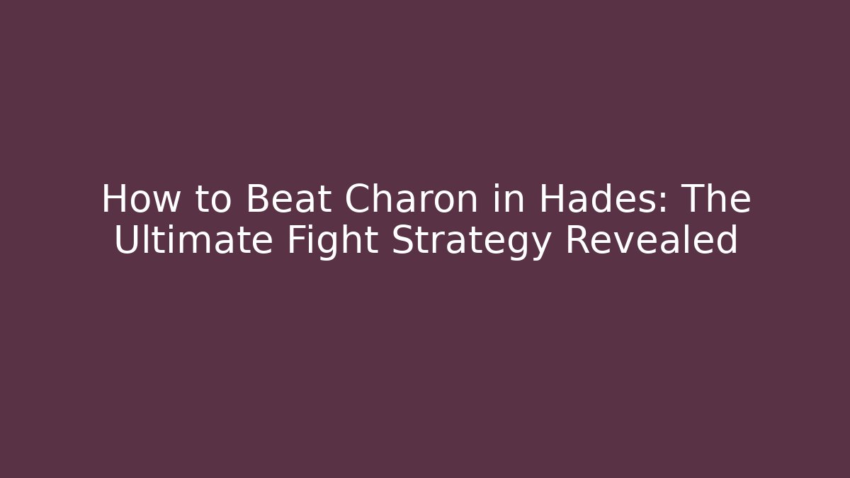 How to Beat Charon in Hades: The Ultimate Fight Strategy Revealed