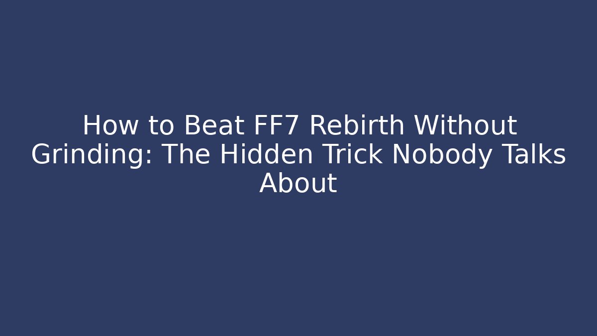 How to Beat FF7 Rebirth Without Grinding: The Hidden Trick Nobody Talks About