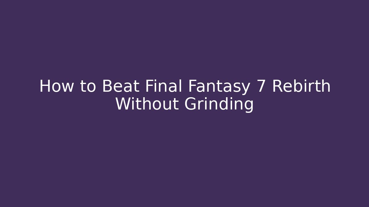 How to Beat Final Fantasy 7 Rebirth Without Grinding