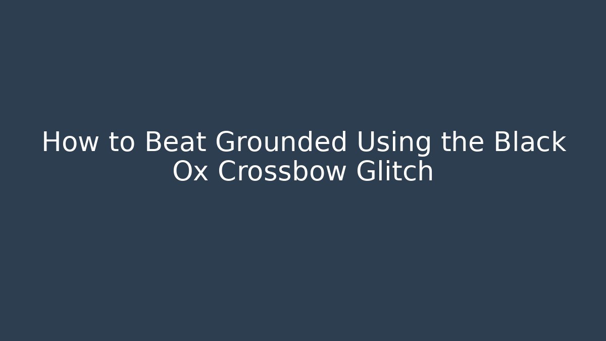 How to Beat Grounded Using the Black Ox Crossbow Glitch
