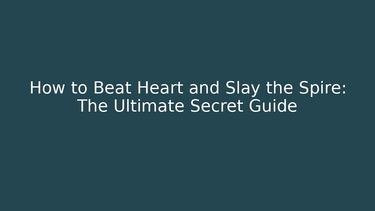 How to Beat Heart and Slay the Spire: The Ultimate Secret Guide