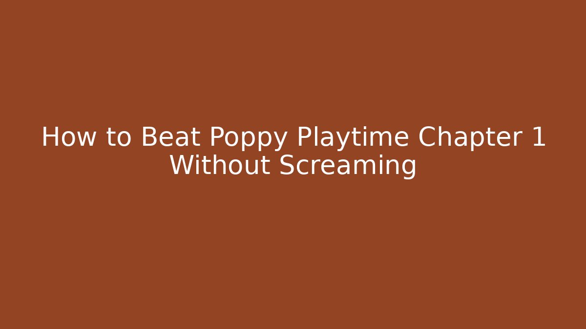 How to Beat Poppy Playtime Chapter 1 Without Screaming