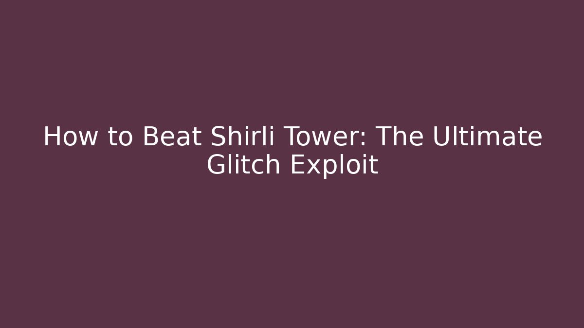 How to Beat Shirli Tower: The Ultimate Glitch Exploit