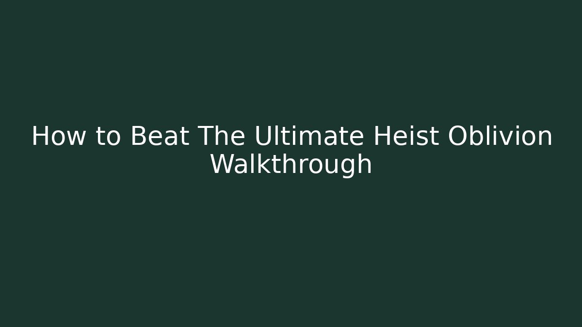 How to Beat The Ultimate Heist Oblivion Walkthrough