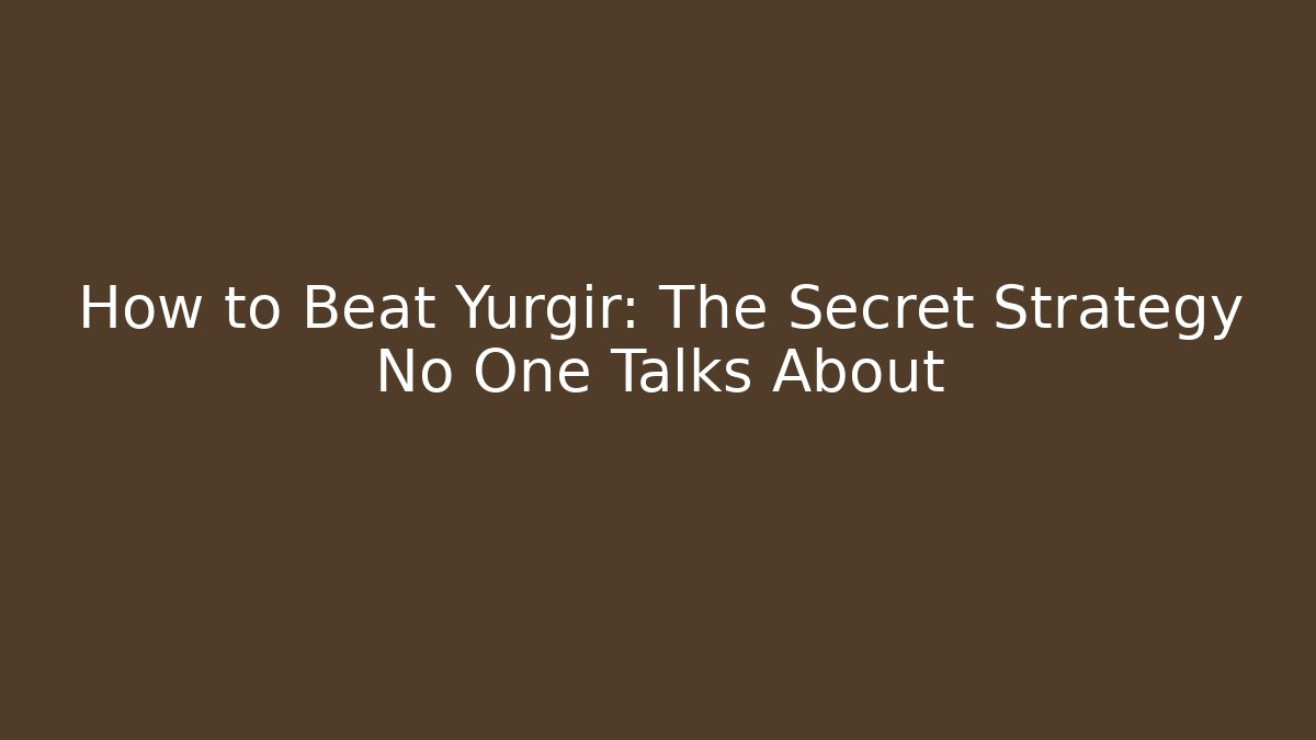 How to Beat Yurgir: The Secret Strategy No One Talks About