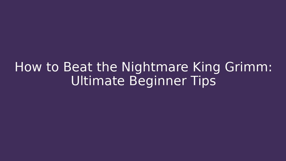 How to Beat the Nightmare King Grimm: Ultimate Beginner Tips
