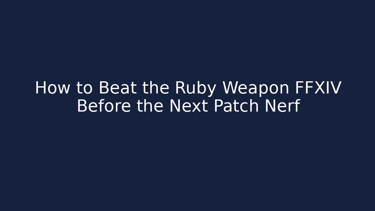 How to Beat the Ruby Weapon FFXIV Before the Next Patch Nerf