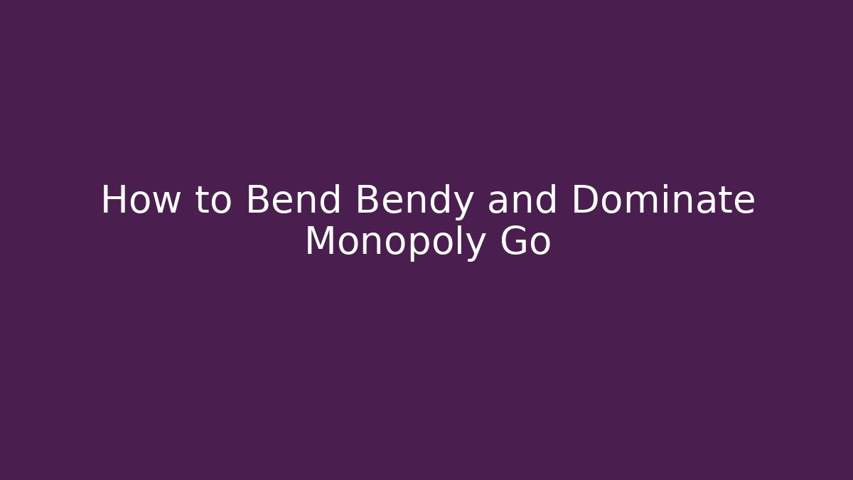 How to Bend Bendy and Dominate Monopoly Go