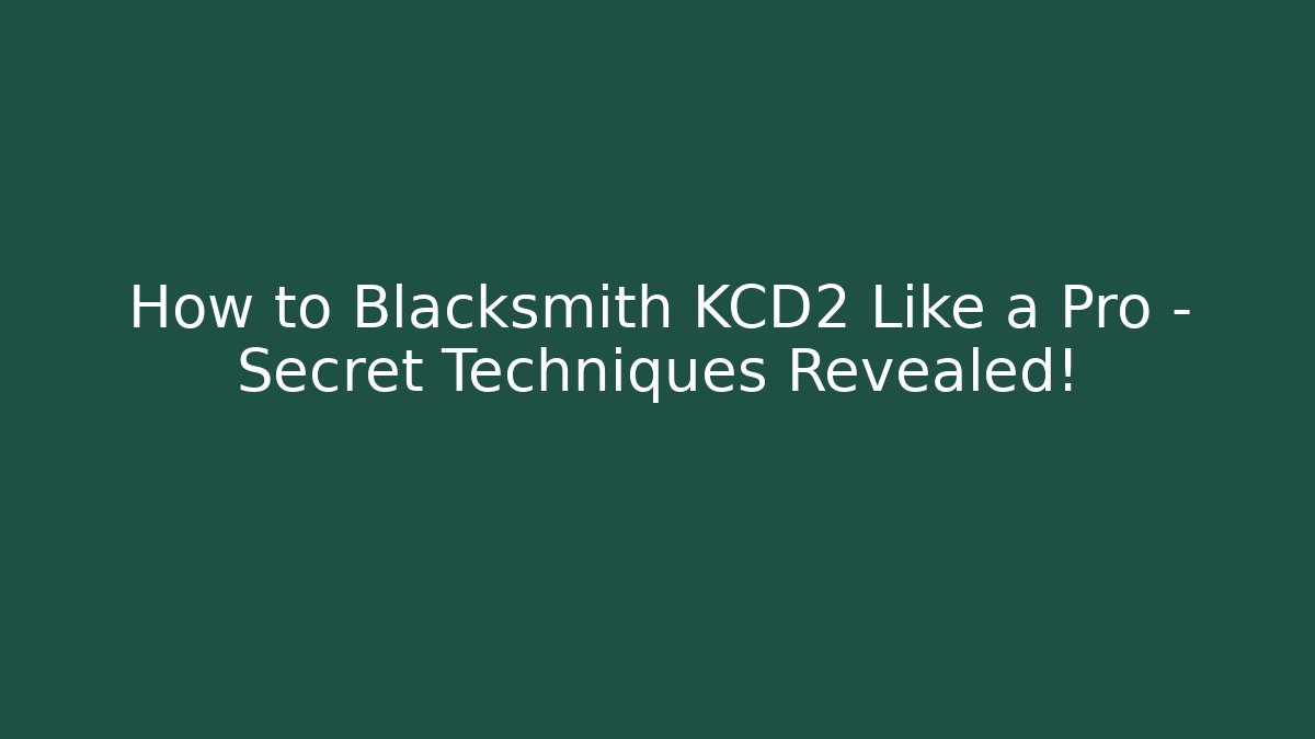 How to Blacksmith KCD2 Like a Pro – Secret Techniques Revealed!