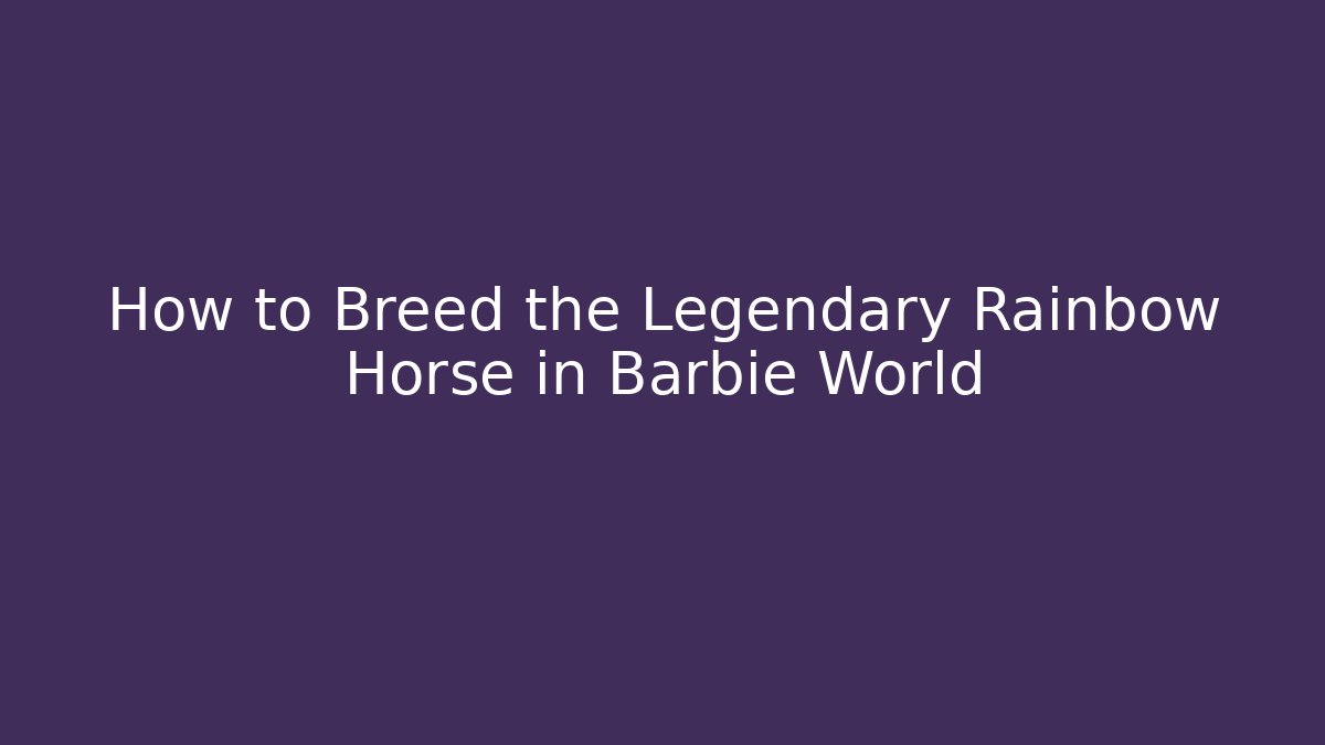 How to Breed the Legendary Rainbow Horse in Barbie World