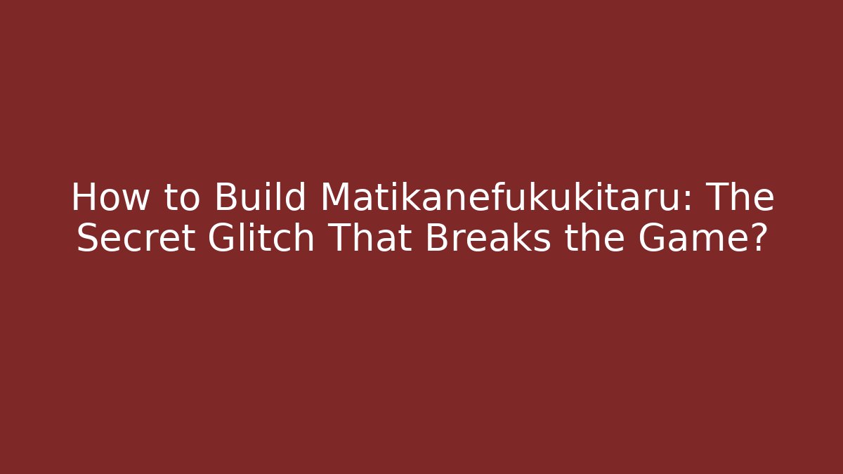 How to Build Matikanefukukitaru: The Secret Glitch That Breaks the Game?