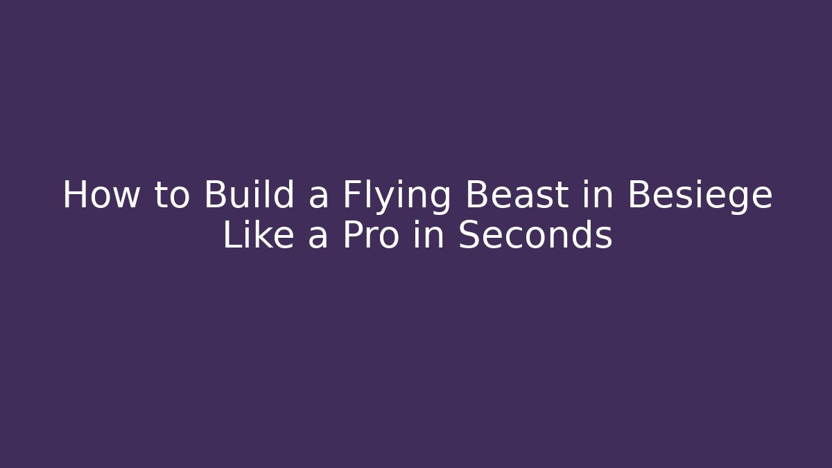 How to Build a Flying Beast in Besiege Like a Pro in Seconds