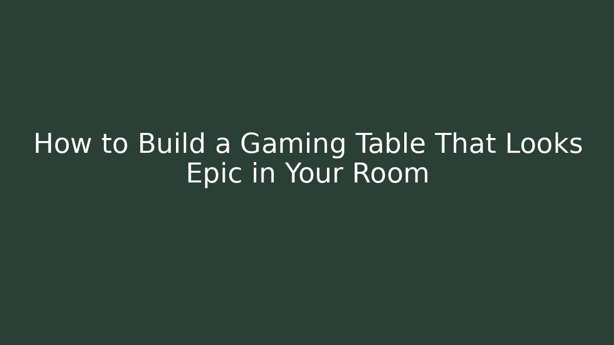 How to Build a Gaming Table That Looks Epic in Your Room