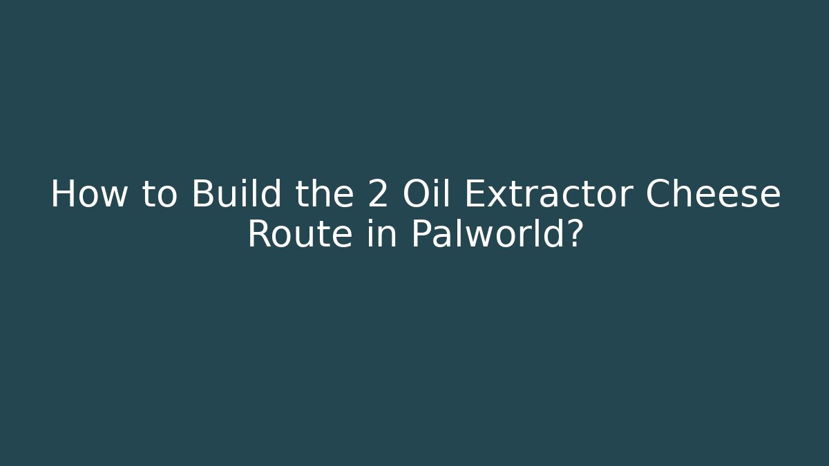 How to Build the 2 Oil Extractor Cheese Route in Palworld?