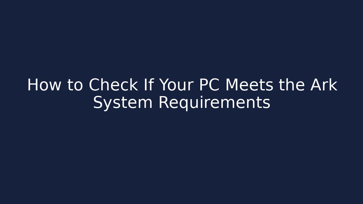 How to Check If Your PC Meets the Ark System Requirements