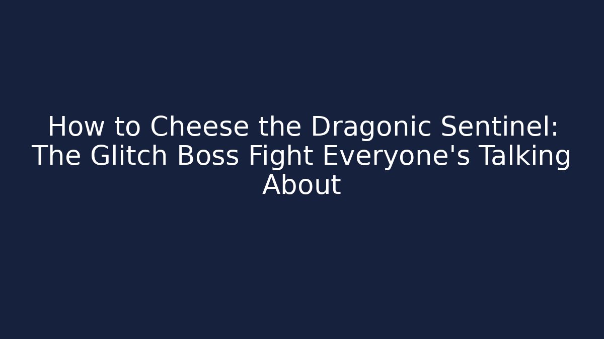 How to Cheese the Dragonic Sentinel: The Glitch Boss Fight Everyone’s Talking About