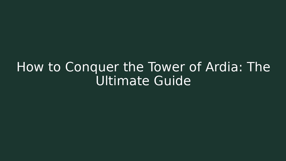 How to Conquer the Tower of Ardia: The Ultimate Guide