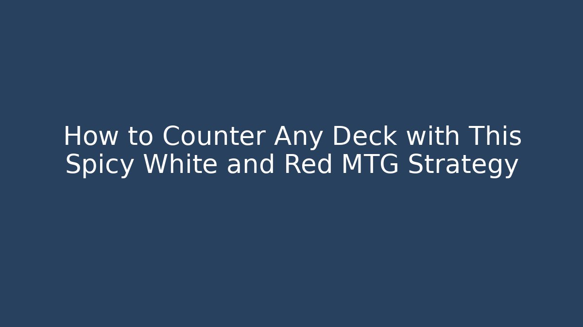 How to Counter Any Deck with This Spicy White and Red MTG Strategy