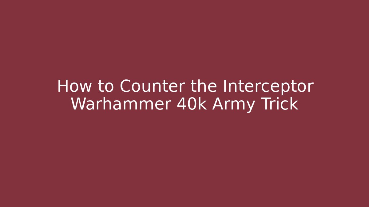 How to Counter the Interceptor Warhammer 40k Army Trick - Andrea Zevedo