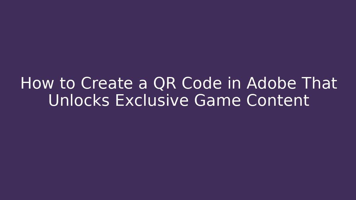 How to Create a QR Code in Adobe That Unlocks Exclusive Game Content