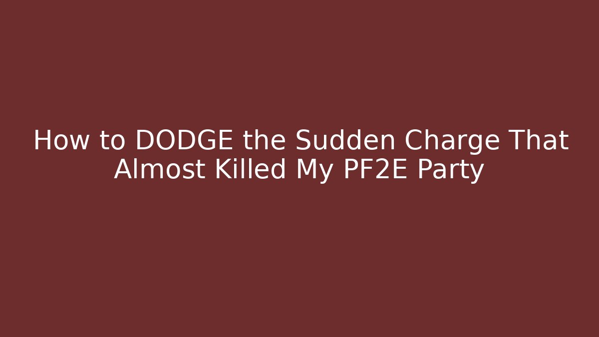 How to DODGE the Sudden Charge That Almost Killed My PF2E Party