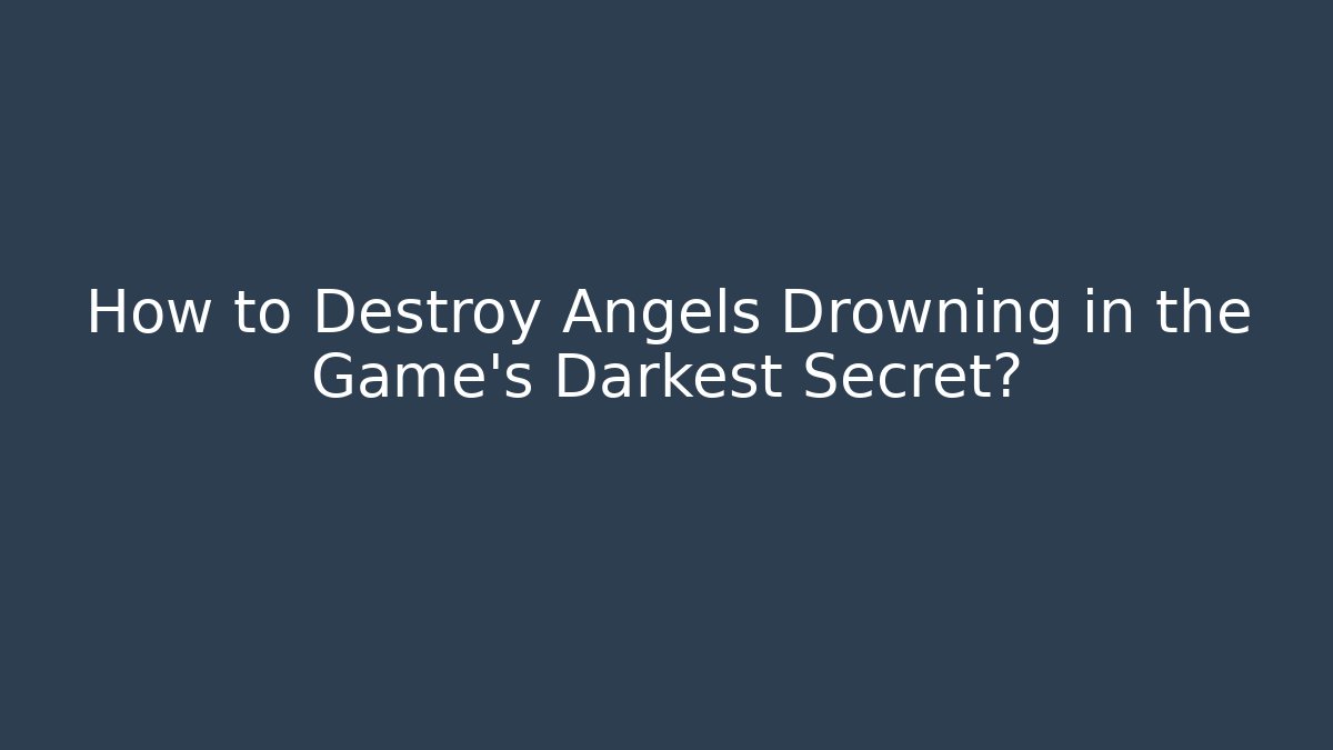 How to Destroy Angels Drowning in the Game's Darkest Secret?