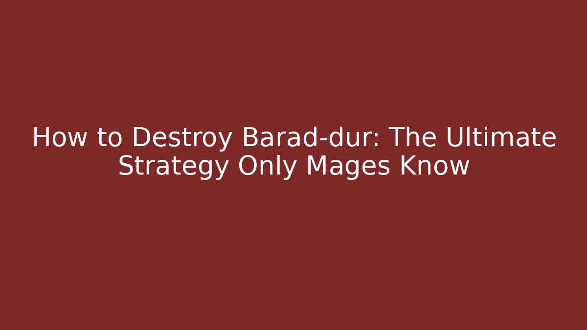 How to Destroy Barad-dûr: The Ultimate Strategy Only Mages Know