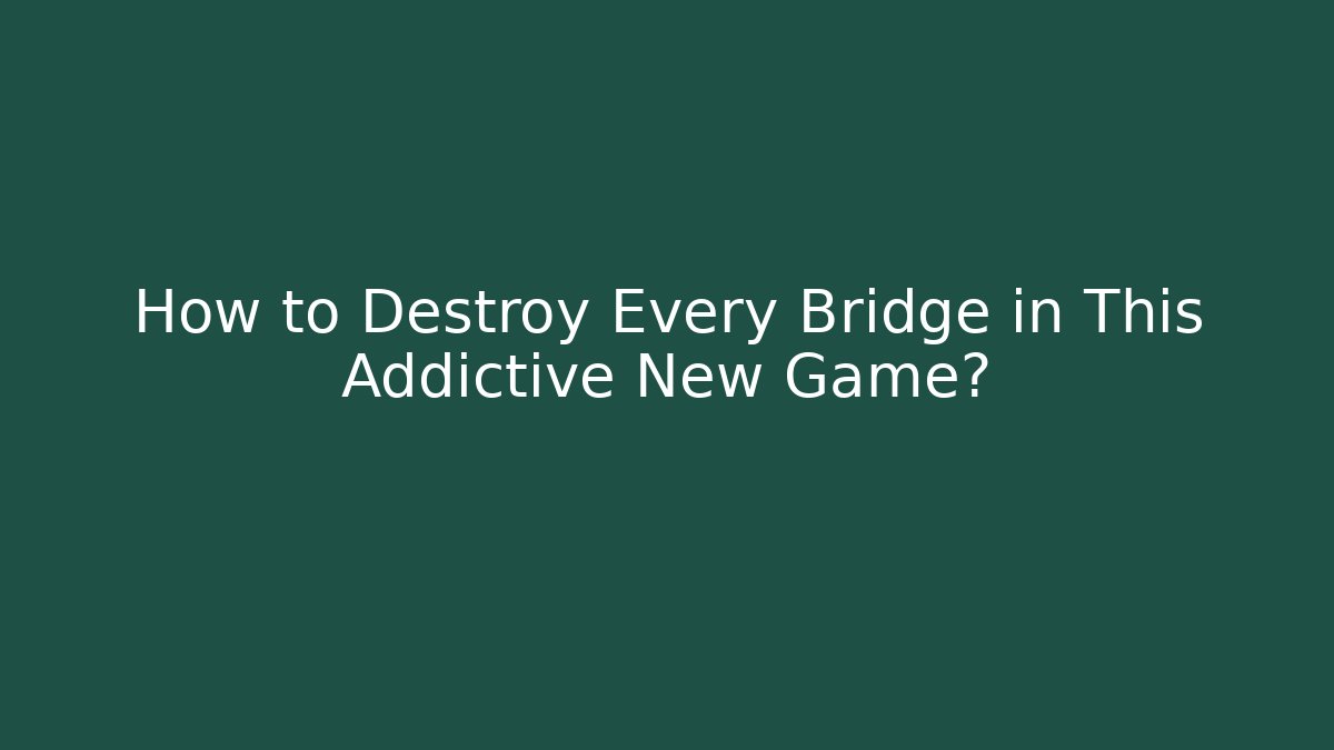 How to Destroy Every Bridge in This Addictive New Game?