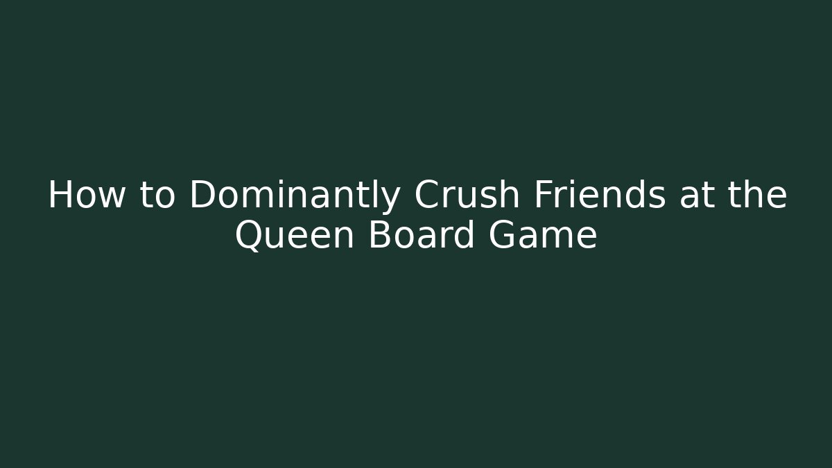 How to Dominantly Crush Friends at the Queen Board Game - Andrea Zevedo