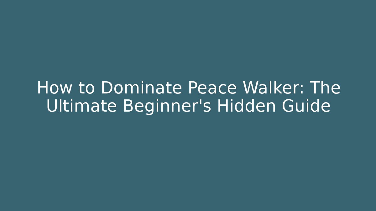 How to Dominate Peace Walker: The Ultimate Beginner’s Hidden Guide - Andrea Zevedo