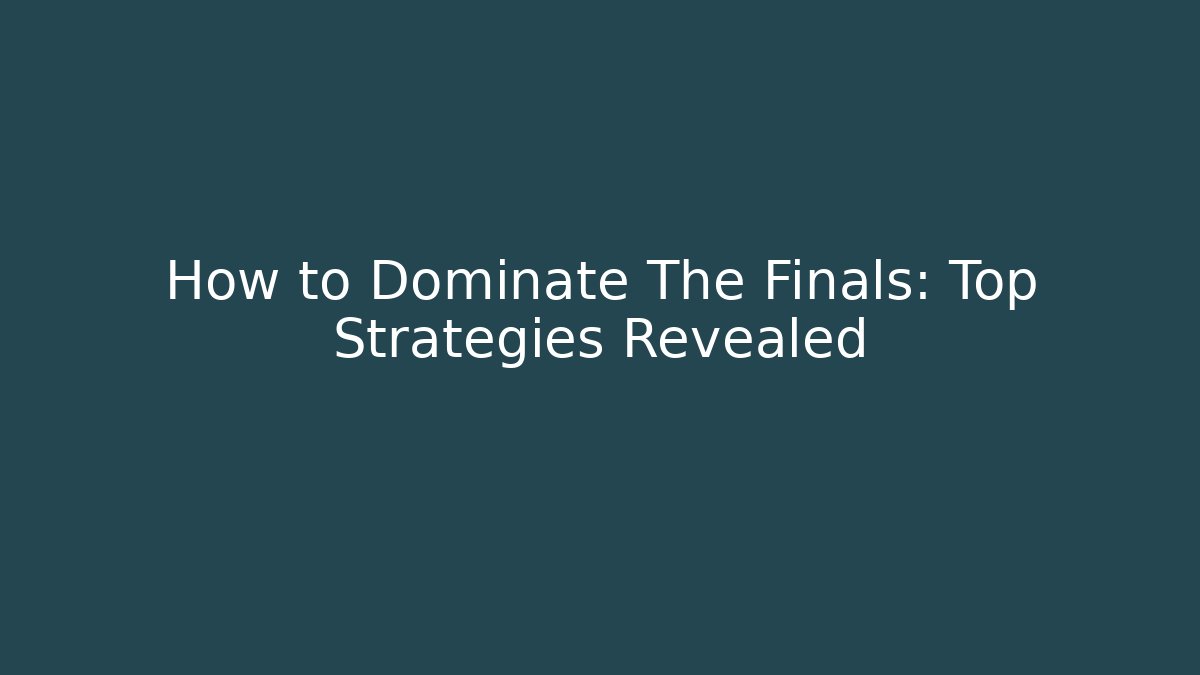 How to Dominate The Finals: Top Strategies Revealed
