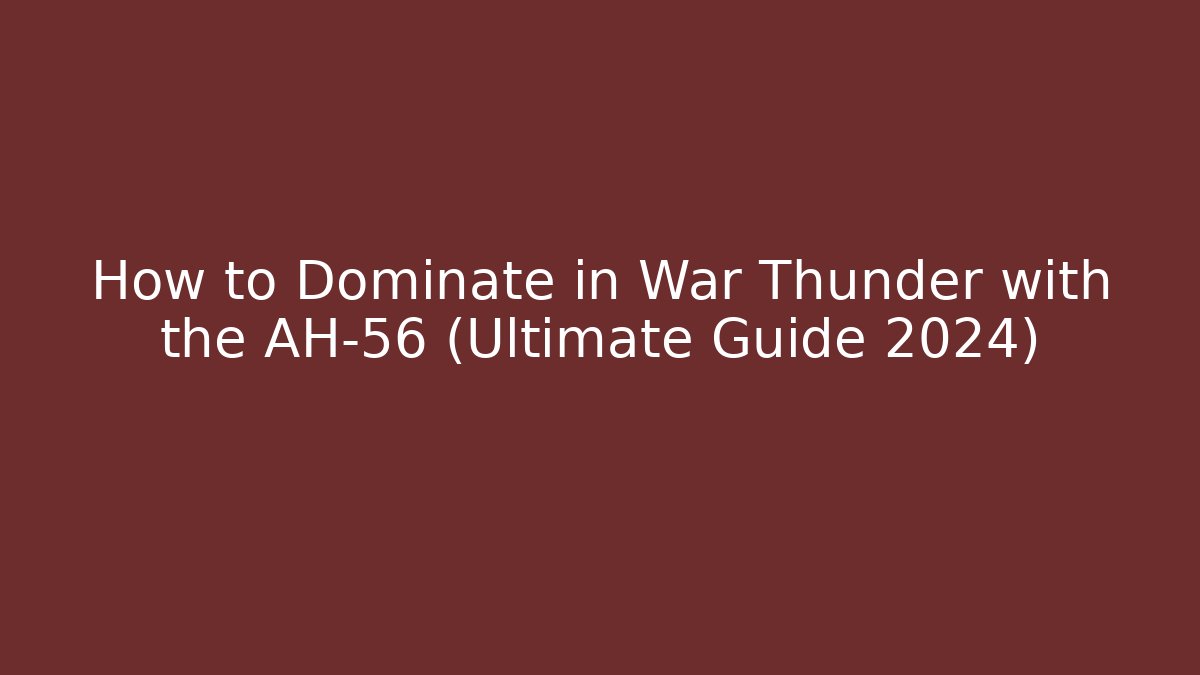 How to Dominate in War Thunder with the AH-56 (Ultimate Guide 2024)