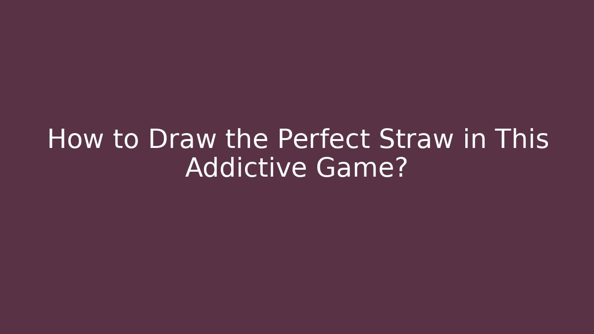 How to Draw the Perfect Straw in This Addictive Game?
