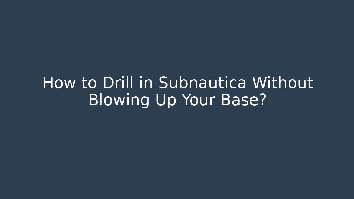 How to Drill in Subnautica Without Blowing Up Your Base?