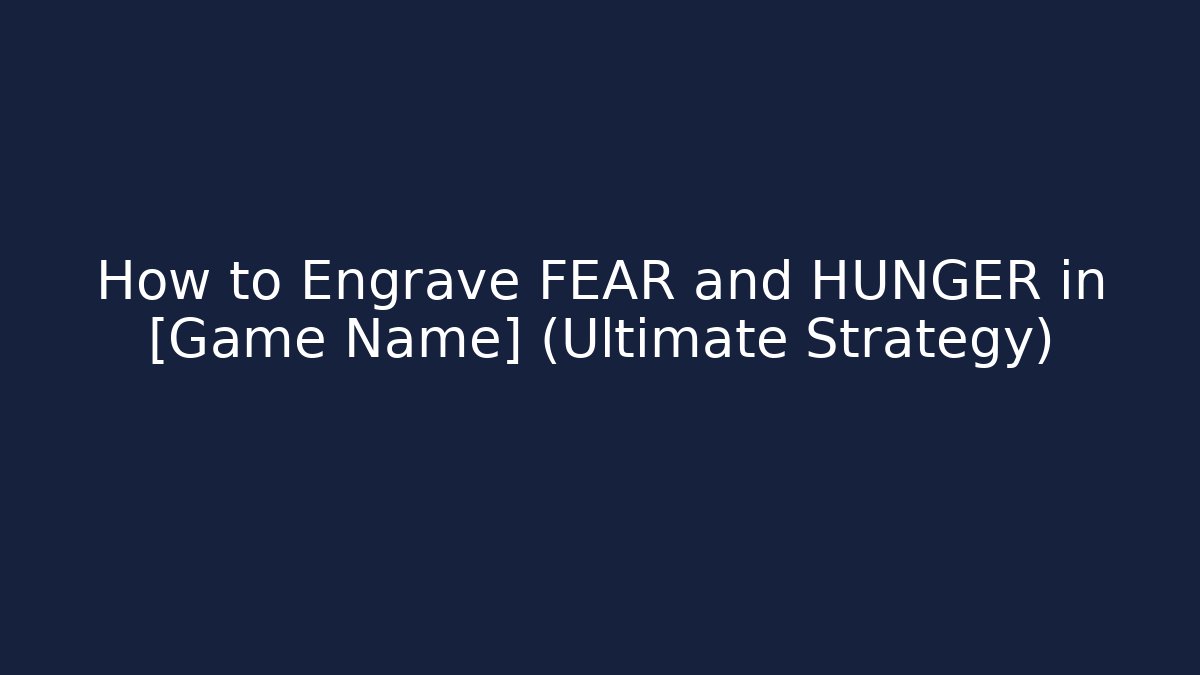 How to Engrave FEAR and HUNGER in [Game Name] (Ultimate Strategy)