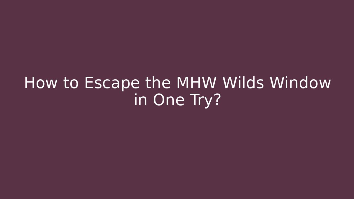 How to Escape the MHW Wilds Window in One Try?
