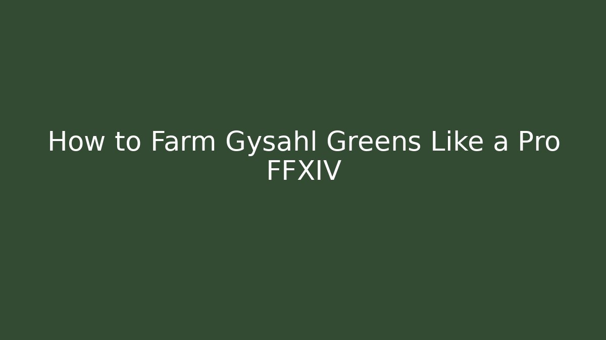 How to Farm Gysahl Greens Like a Pro FFXIV