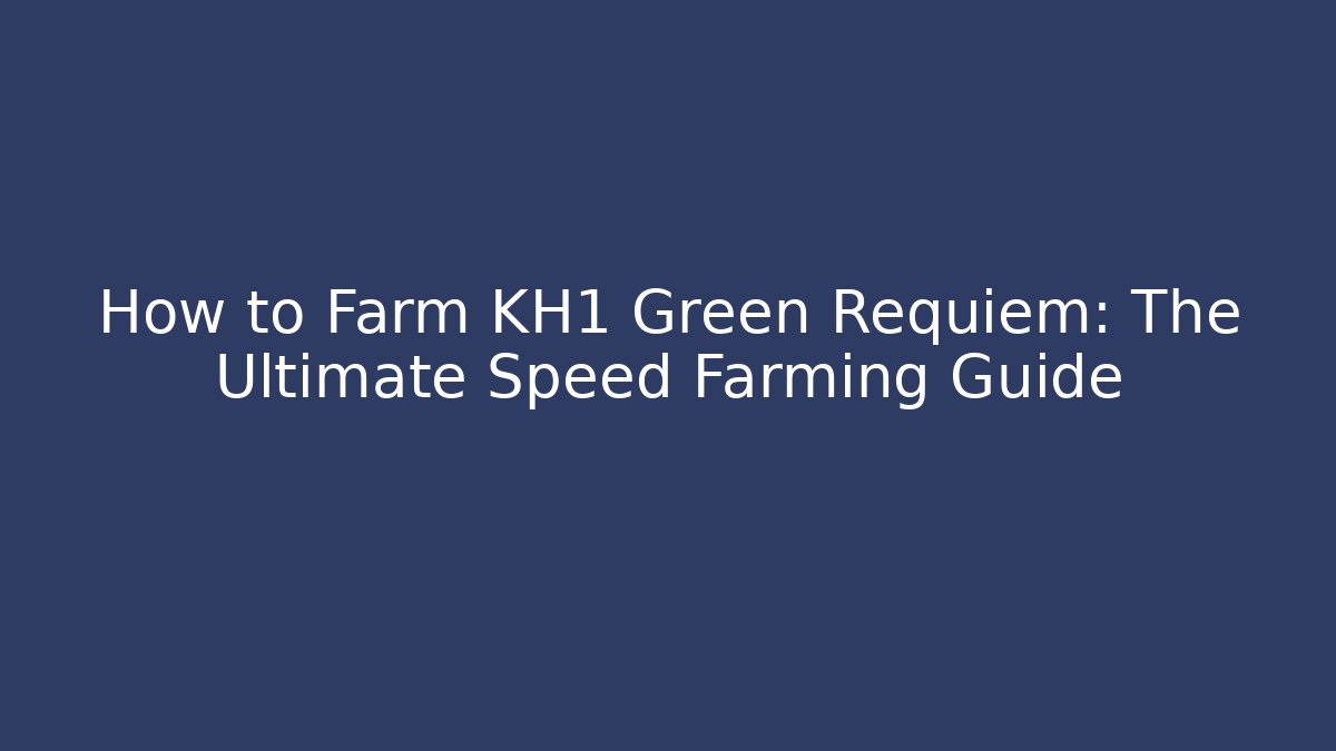 How to Farm KH1 Green Requiem: The Ultimate Speed Farming Guide