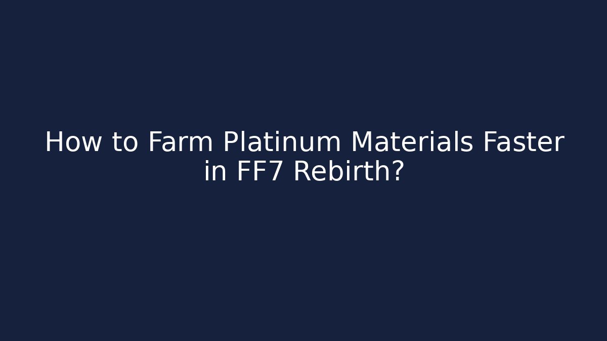 How to Farm Platinum Materials Faster in FF7 Rebirth?