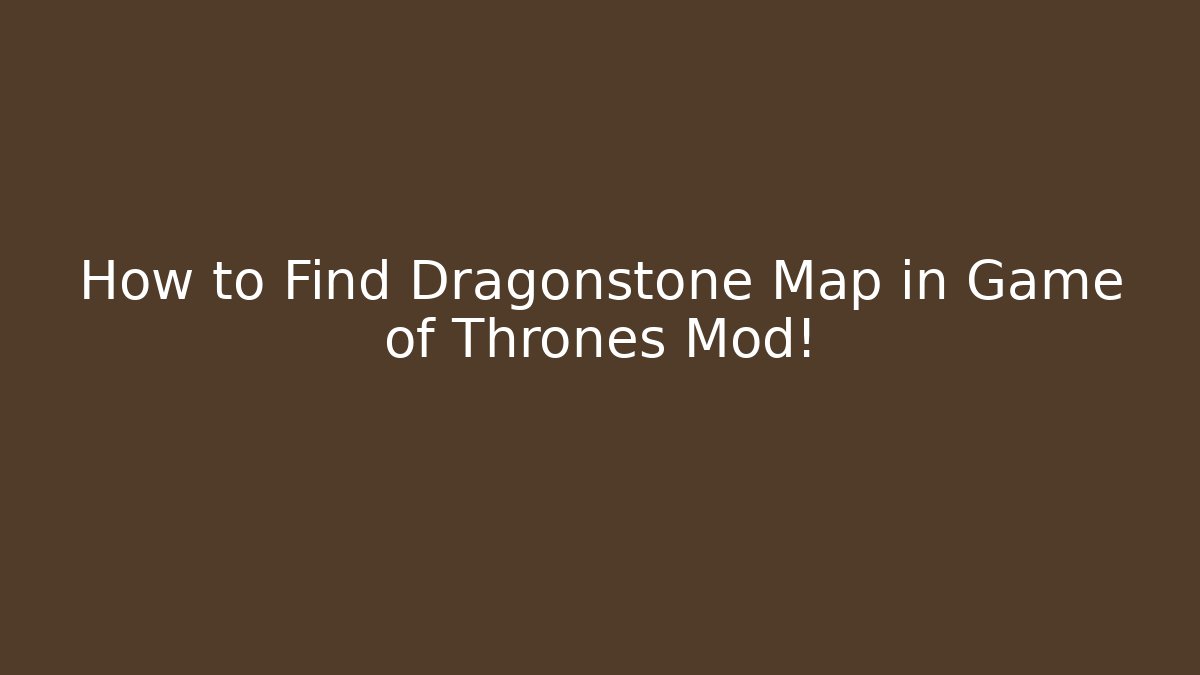 How to Find Dragonstone Map in Game of Thrones Mod!