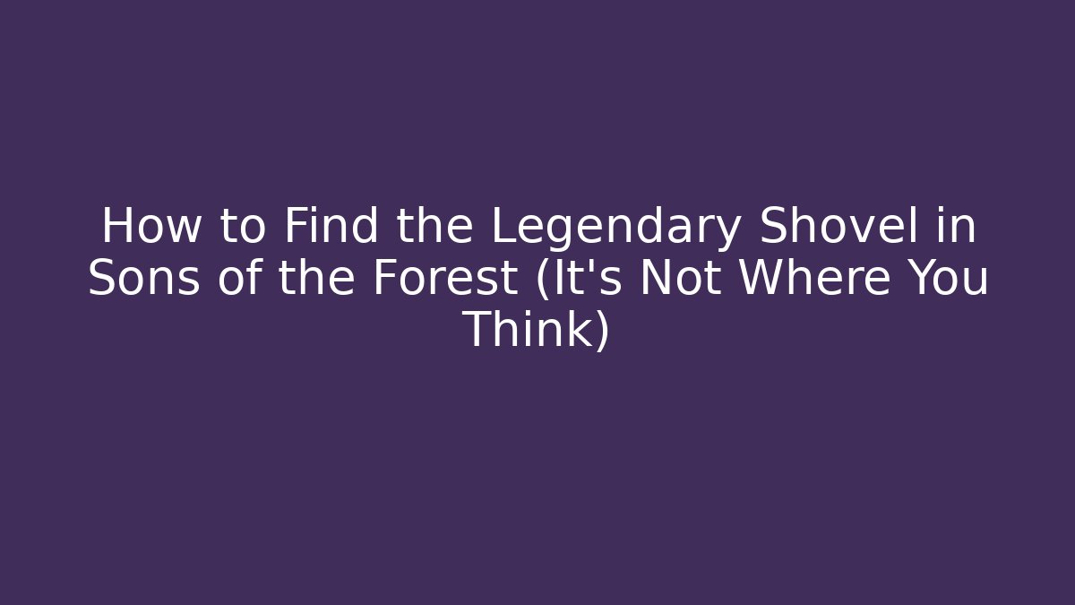 How to Find the Legendary Shovel in Sons of the Forest (It’s Not Where You Think)