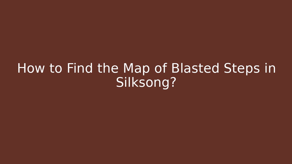 How to Find the Map of Blasted Steps in Silksong?