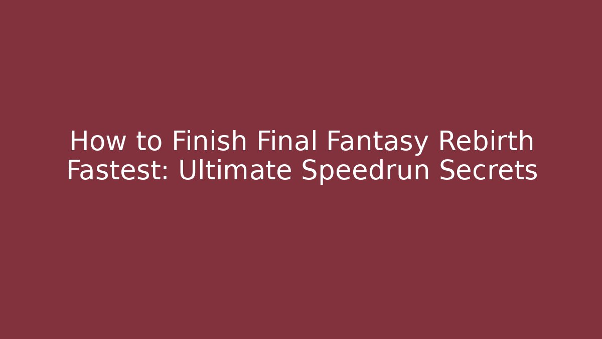How to Finish Final Fantasy Rebirth Fastest: Ultimate Speedrun Secrets