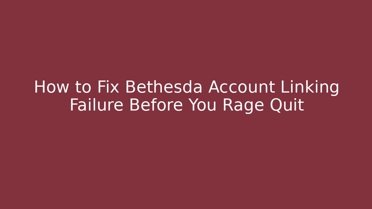 How to Fix Bethesda Account Linking Failure Before You Rage Quit