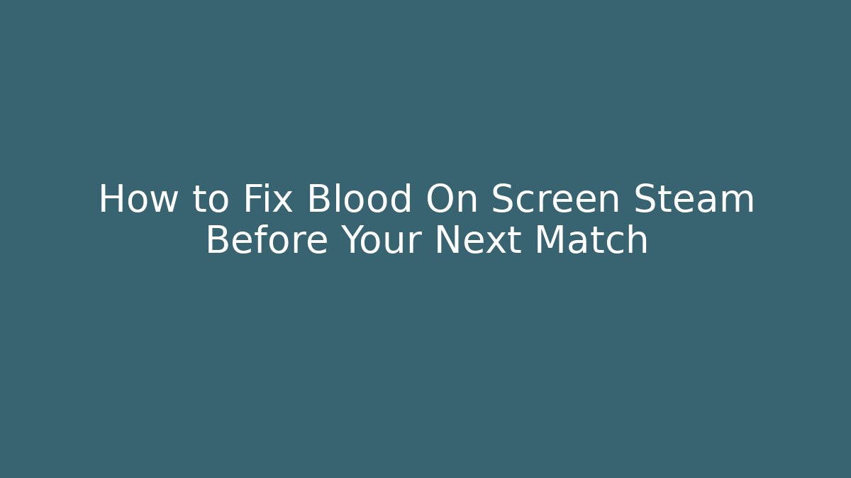 How to Fix Blood On Screen Steam Before Your Next Match