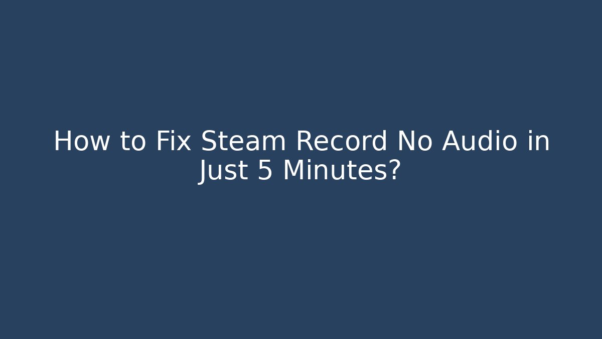 How to Fix Steam Record No Audio in Just 5 Minutes?