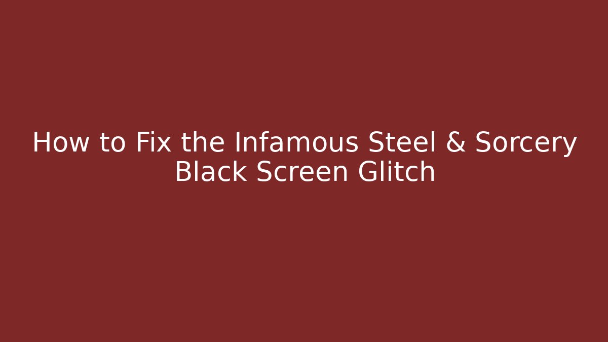 How to Fix the Infamous Steel & Sorcery Black Screen Glitch
